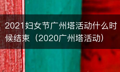 2021妇女节广州塔活动什么时候结束（2020广州塔活动）