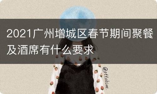 2021广州增城区春节期间聚餐及酒席有什么要求