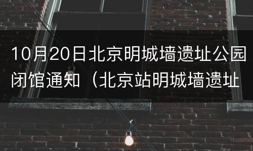 10月20日北京明城墙遗址公园闭馆通知（北京站明城墙遗址公园）