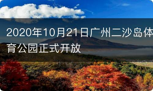 2020年10月21日广州二沙岛体育公园正式开放
