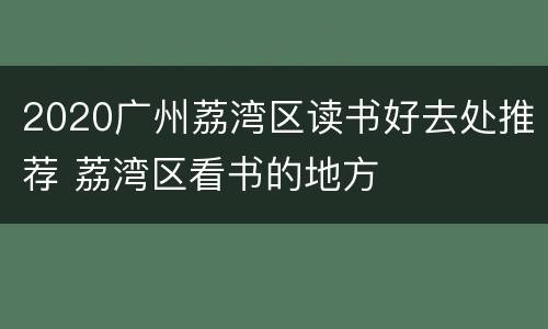 2020广州荔湾区读书好去处推荐 荔湾区看书的地方