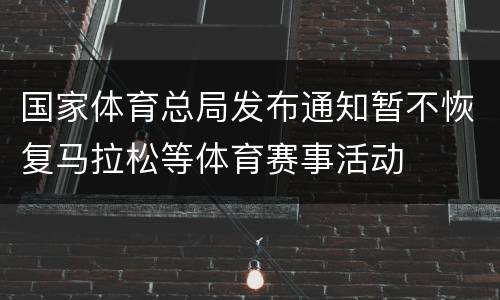 国家体育总局发布通知暂不恢复马拉松等体育赛事活动