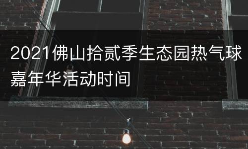 2021佛山拾贰季生态园热气球嘉年华活动时间
