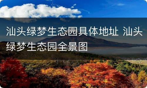 汕头绿梦生态园具体地址 汕头绿梦生态园全景图