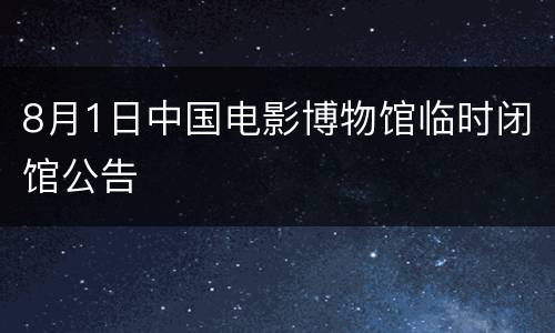 8月1日中国电影博物馆临时闭馆公告