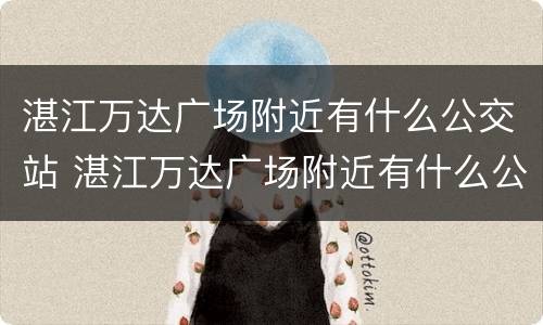 湛江万达广场附近有什么公交站 湛江万达广场附近有什么公交站吗