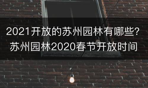 2021开放的苏州园林有哪些？ 苏州园林2020春节开放时间