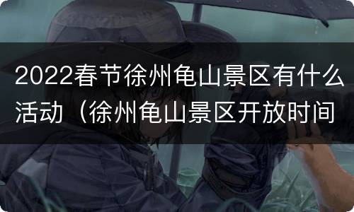 2022春节徐州龟山景区有什么活动（徐州龟山景区开放时间）