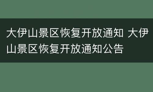 大伊山景区恢复开放通知 大伊山景区恢复开放通知公告
