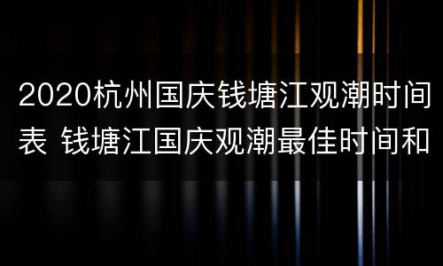 2020杭州国庆钱塘江观潮时间表 钱塘江国庆观潮最佳时间和地点