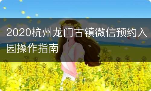 2020杭州龙门古镇微信预约入园操作指南
