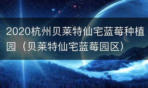 2020杭州贝莱特仙宅蓝莓种植园（贝莱特仙宅蓝莓园区）