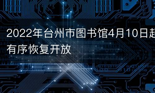 2022年台州市图书馆4月10日起有序恢复开放