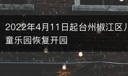 2022年4月11日起台州椒江区儿童乐园恢复开园