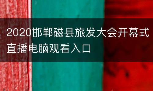 2020邯郸磁县旅发大会开幕式直播电脑观看入口
