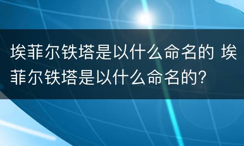 埃菲尔铁塔是以什么命名的 埃菲尔铁塔是以什么命名的?