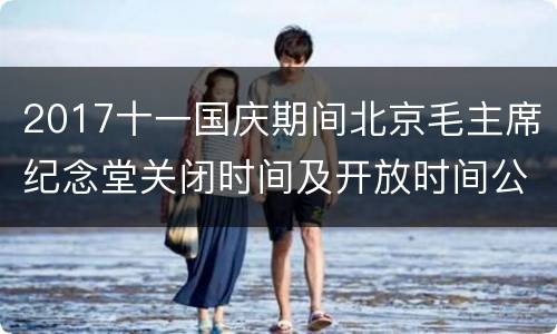 2017十一国庆期间北京毛主席纪念堂关闭时间及开放时间公告