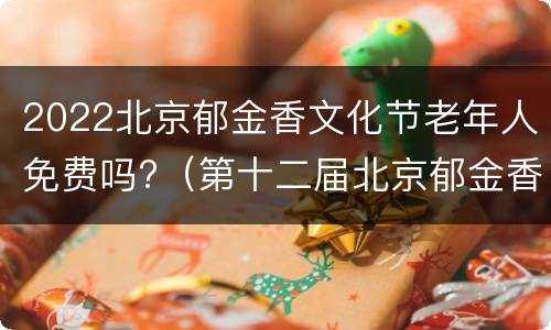 2022北京郁金香文化节老年人免费吗?（第十二届北京郁金香文化节）