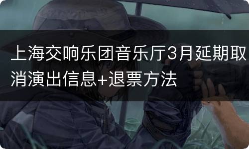 上海交响乐团音乐厅3月延期取消演出信息+退票方法