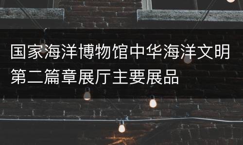 国家海洋博物馆中华海洋文明第二篇章展厅主要展品