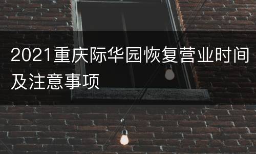 2021重庆际华园恢复营业时间及注意事项