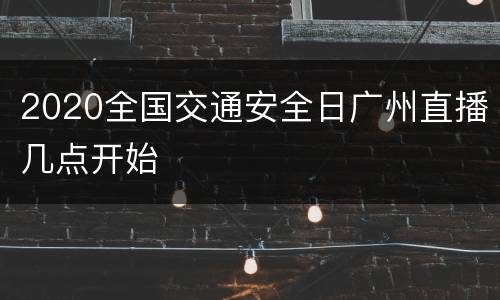 2020全国交通安全日广州直播几点开始