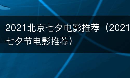 2021北京七夕电影推荐（2021七夕节电影推荐）