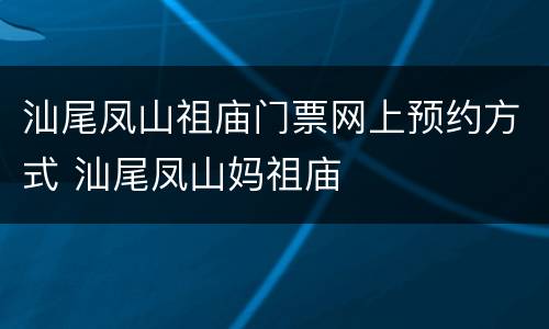汕尾凤山祖庙门票网上预约方式 汕尾凤山妈祖庙