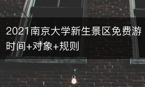 2021南京大学新生景区免费游时间+对象+规则