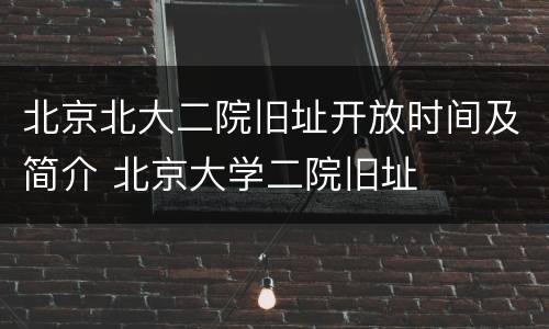 北京北大二院旧址开放时间及简介 北京大学二院旧址