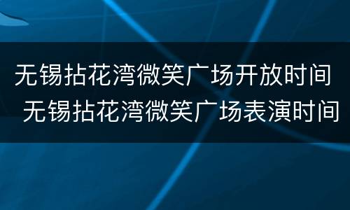 无锡拈花湾微笑广场开放时间 无锡拈花湾微笑广场表演时间
