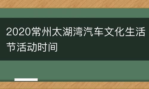 2020常州太湖湾汽车文化生活节活动时间