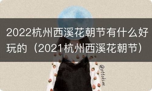 2022杭州西溪花朝节有什么好玩的（2021杭州西溪花朝节）