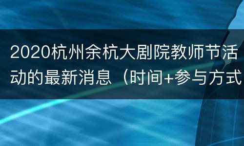 2020杭州余杭大剧院教师节活动的最新消息（时间+参与方式+地址交通）