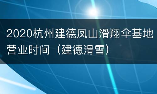 2020杭州建德凤山滑翔伞基地营业时间（建德滑雪）