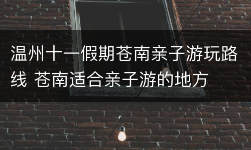 温州十一假期苍南亲子游玩路线 苍南适合亲子游的地方