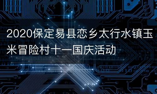 2020保定易县恋乡太行水镇玉米冒险村十一国庆活动