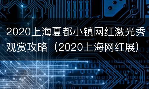 2020上海夏都小镇网红激光秀观赏攻略（2020上海网红展）