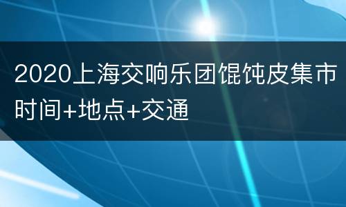 2020上海交响乐团馄饨皮集市时间+地点+交通