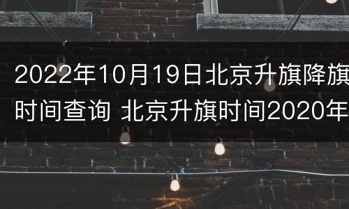 2022年10月19日北京升旗降旗时间查询 北京升旗时间2020年10月