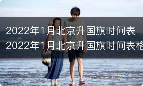 2022年1月北京升国旗时间表（2022年1月北京升国旗时间表格）