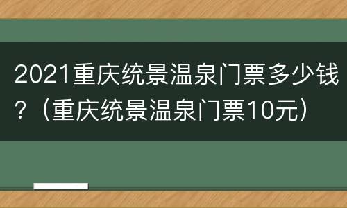 2021重庆统景温泉门票多少钱?（重庆统景温泉门票10元）