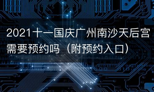2021十一国庆广州南沙天后宫需要预约吗（附预约入口）