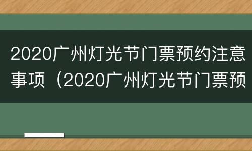 2020广州灯光节门票预约注意事项（2020广州灯光节门票预约注意事项及时间）