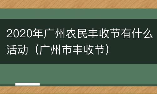 2020年广州农民丰收节有什么活动（广州市丰收节）