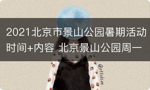 2021北京市景山公园暑期活动时间+内容 北京景山公园周一开放吗