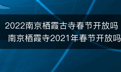2022南京栖霞古寺春节开放吗 南京栖霞寺2021年春节开放吗