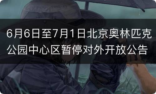 6月6日至7月1日北京奥林匹克公园中心区暂停对外开放公告