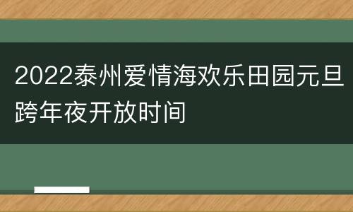 2022泰州爱情海欢乐田园元旦跨年夜开放时间