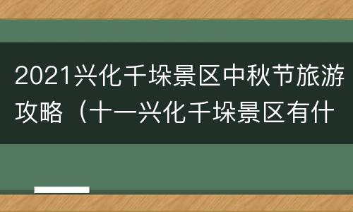 2021兴化千垛景区中秋节旅游攻略（十一兴化千垛景区有什么可以玩的吗）